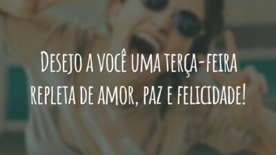 Desejo a você uma terça-feira repleta de amor, paz e felicidade!