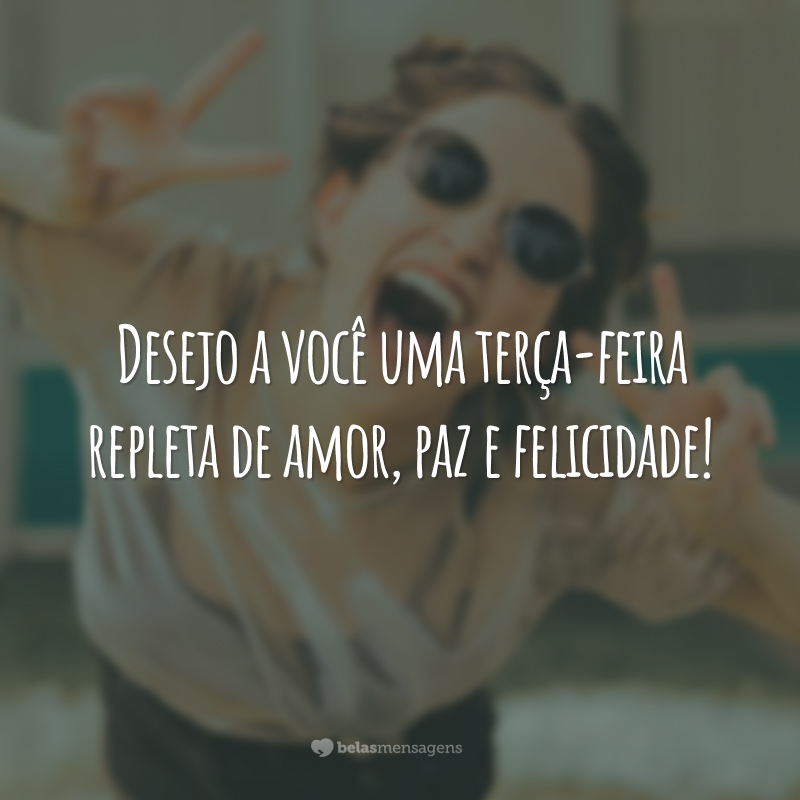 Desejo a você uma terça-feira repleta de amor, paz e felicidade!