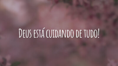Deus está cuidando de tudo!