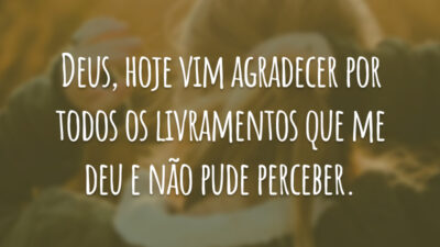 Deus, hoje vim agradecer por todos os livramentos que me deu e não pude perceber.