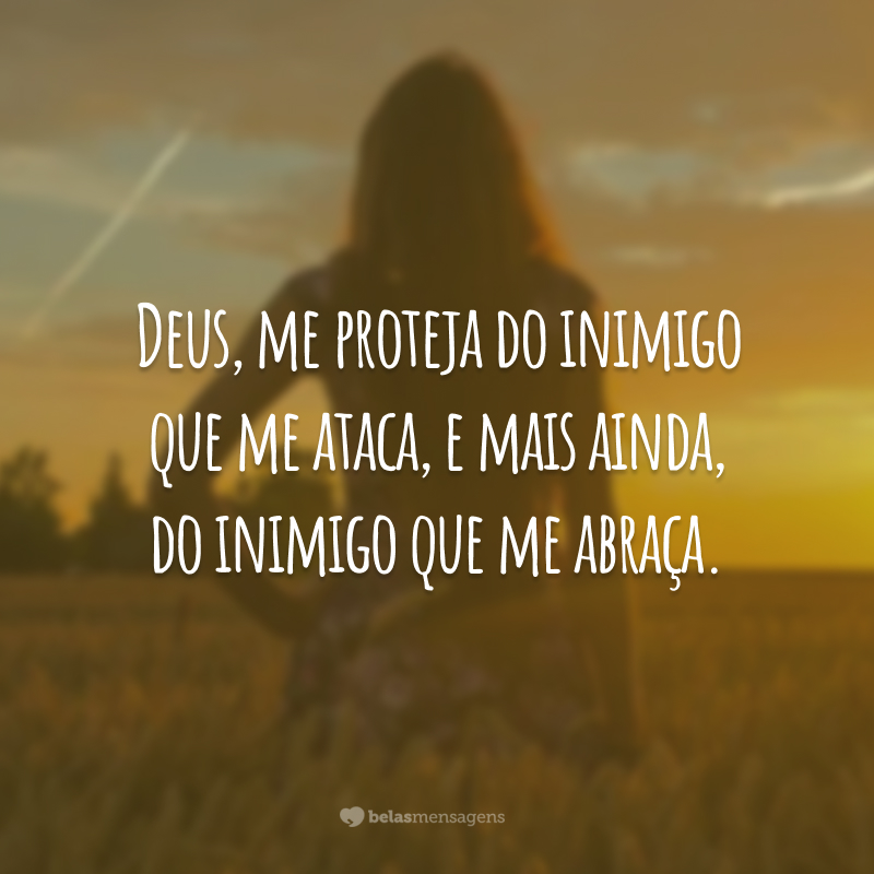 Deus, me proteja do inimigo que me ataca, e mais ainda, do inimigo que me abraça.