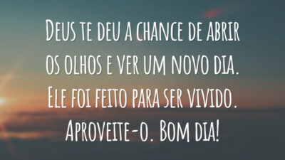 Deus te deu a chance de abrir os olhos e ver um novo dia. Ele foi feito para ser vivido. Aproveite-o. Bom dia!
