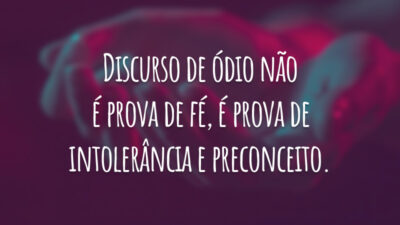 Discurso de ódio não é prova de fé, é prova de intolerância e preconceito.