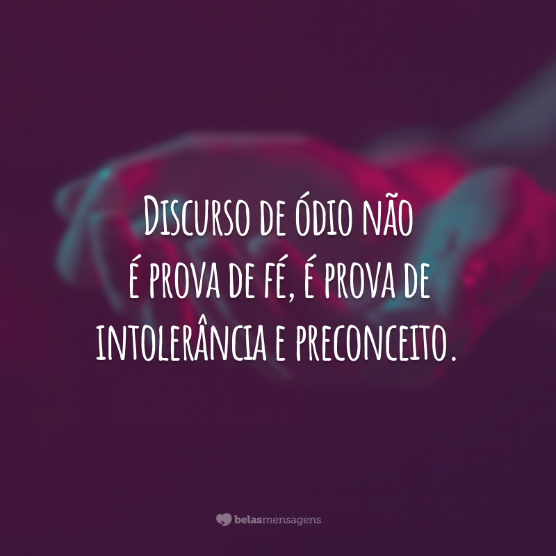 Discurso de ódio não é prova de fé, é prova de intolerância e preconceito.