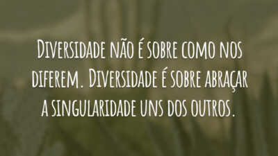 Diversidade não é sobre como nos diferem. Diversidade é sobre abraçar a singularidade uns dos outros.