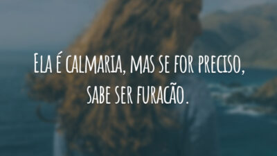 Ela é calmaria, mas se for preciso, sabe ser furacão.