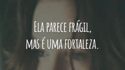 Ela parece frágil, mas é uma fortaleza.