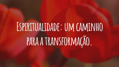 Espiritualidade: um caminho para a transformação.