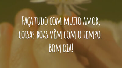 Faça tudo com muito amor, coisas boas vêm com o tempo. Bom dia!