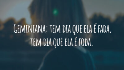 Geminiana: tem dia que ela é fada, tem dia que ela é foda.