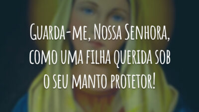 Guarda-me, Nossa Senhora, como uma filha querida sob o seu manto protetor!