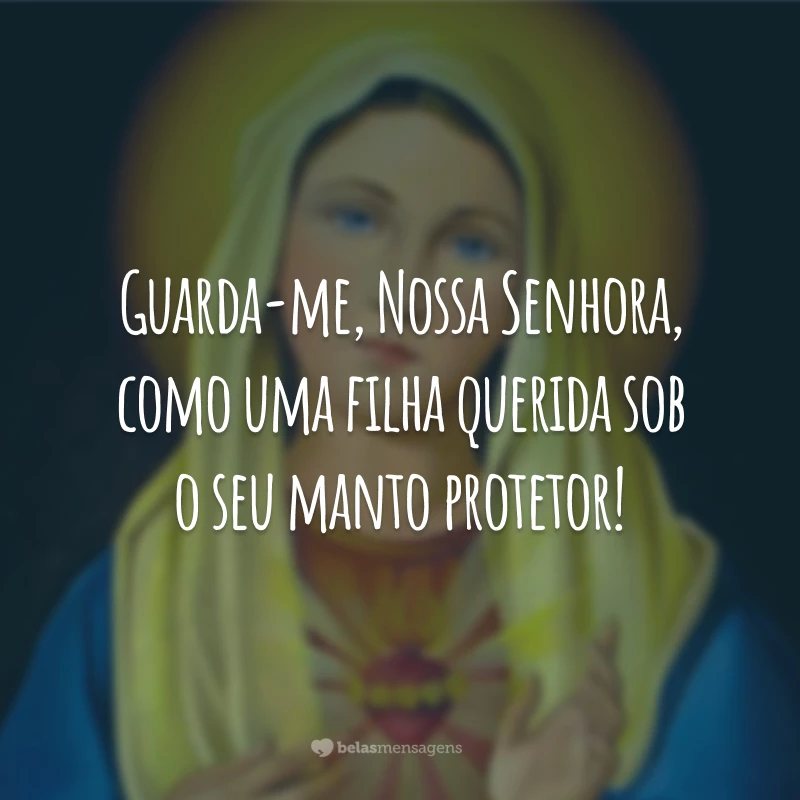 Guarda-me, Nossa Senhora, como uma filha querida sob o seu manto protetor!