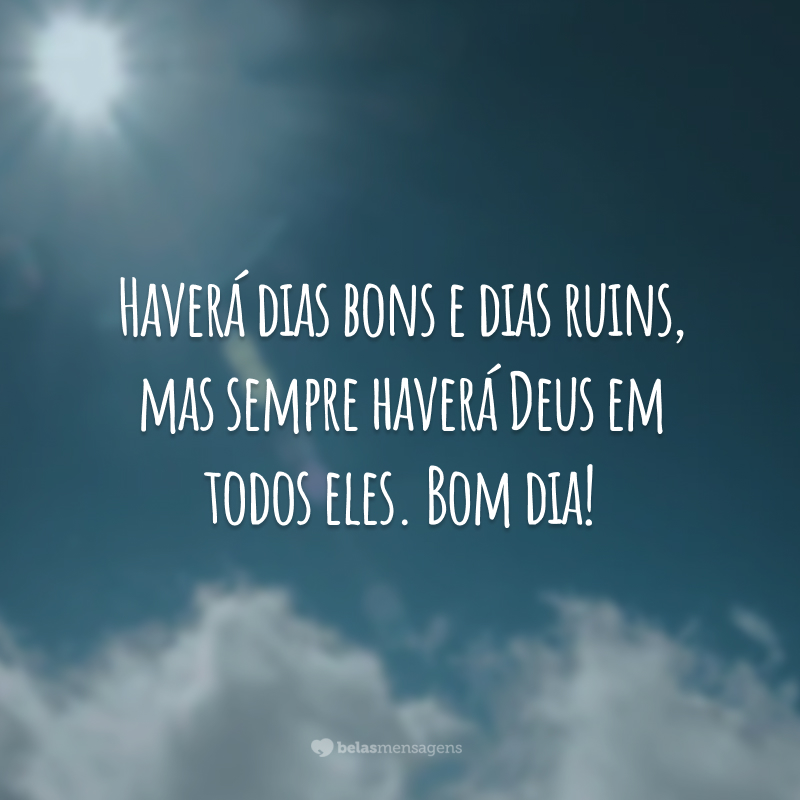 Haverá dias bons e dias ruins, mas sempre haverá Deus em todos eles. Bom dia!