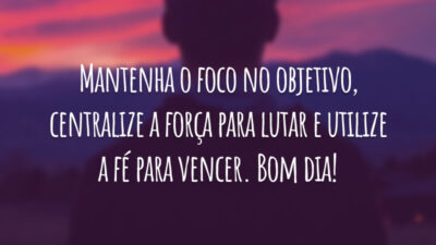 Mantenha o foco no objetivo, centralize a força para lutar e utilize a fé para vencer. Bom dia!