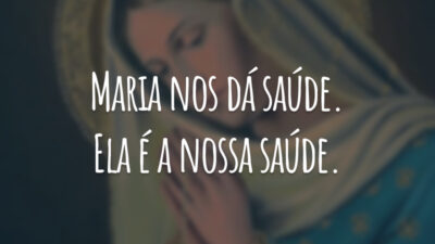 Maria nos dá saúde. Ela é a nossa saúde.