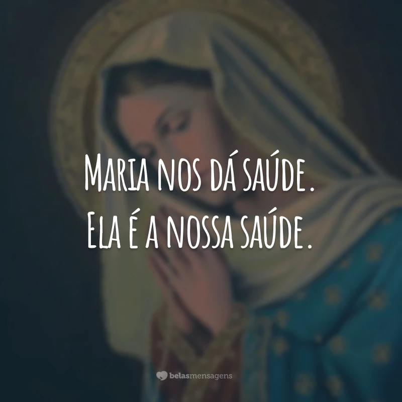 Maria nos dá saúde. Ela é a nossa saúde.