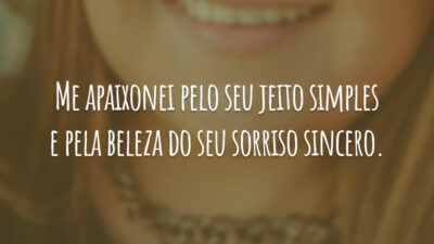 Me apaixonei pelo seu jeito simples e pela beleza do seu sorriso sincero.