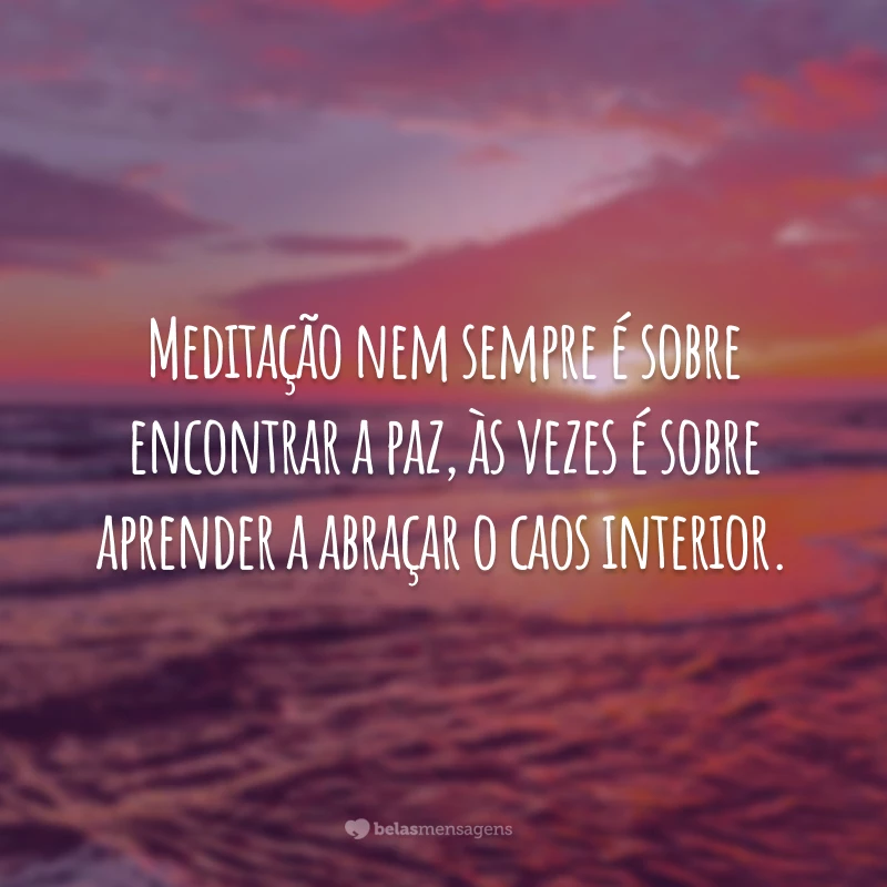 Meditação nem sempre é sobre encontrar a paz, às vezes é sobre aprender a abraçar o caos interior.