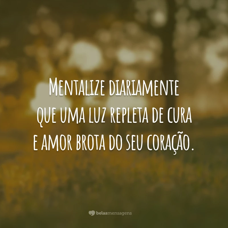 Mentalize diariamente que uma luz repleta de cura e amor brota do seu coração.