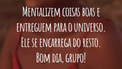Mentalizem coisas boas e entreguem para o universo. Ele se encarrega do resto. Bom dia, grupo!