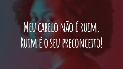 Meu cabelo não é ruim. Ruim é o seu preconceito!