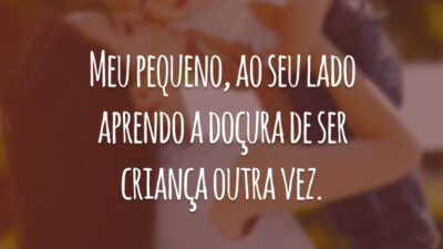 Meu pequeno, ao seu lado aprendo a doçura de ser criança outra vez.