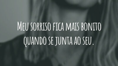 Meu sorriso fica mais bonito quando se junta ao seu.