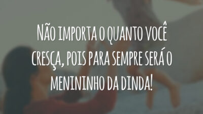 Não importa o quanto você cresça, pois para sempre será o menininho da dinda!