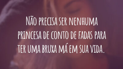 Não precisa ser nenhuma princesa de conto de fadas para ter uma bruxa má em sua vida.