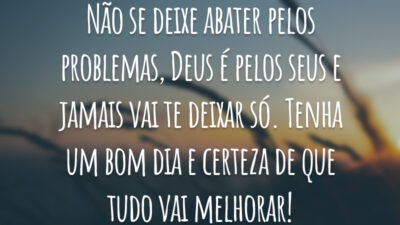 Não se deixe abater pelos problemas, Deus é pelos seus e jamais vai te deixar só. Tenha um bom dia e certeza de que tudo vai melhorar!