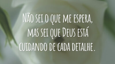 Não sei o que me espera, mas sei que Deus está cuidando de cada detalhe.