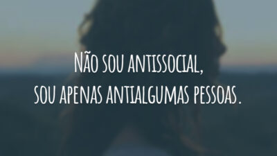 Não sou antissocial, sou apenas antialgumas pessoas.