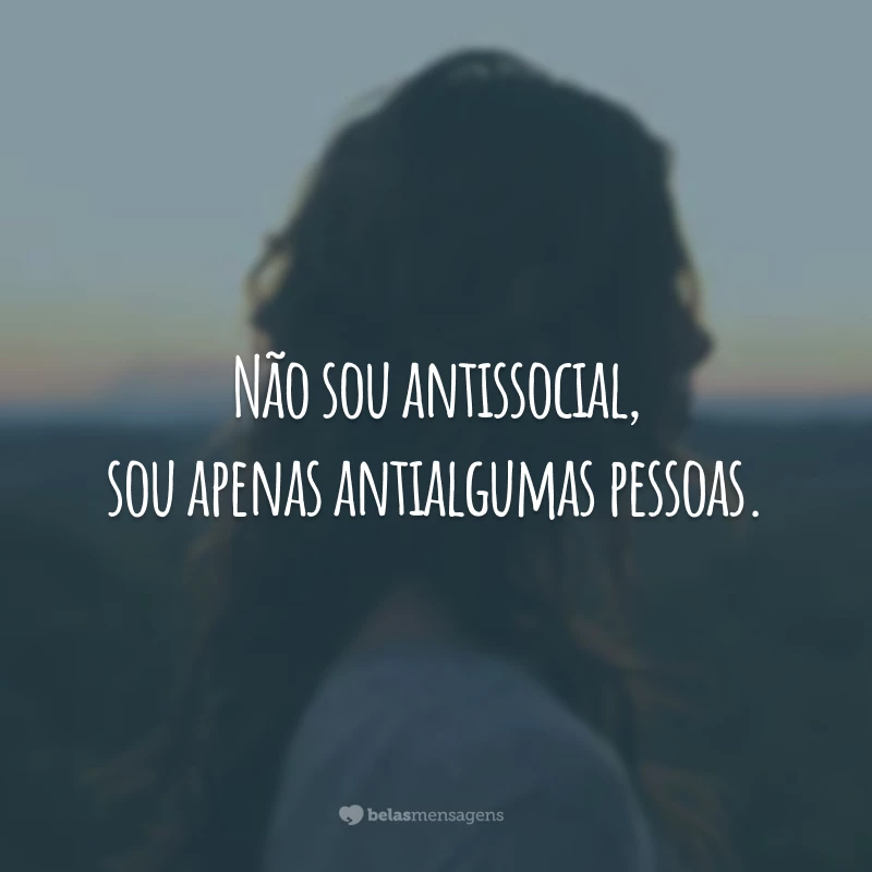 Não sou antissocial, sou apenas antialgumas pessoas.