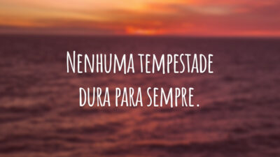 Nenhuma tempestade dura para sempre.