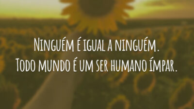 Ninguém é igual a ninguém. Todo mundo é um ser humano ímpar.