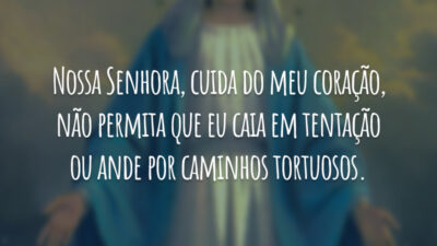 Nossa Senhora, cuida do meu coração, não permita que eu caia em tentação ou ande por caminhos tortuosos.