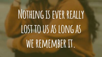 Nothing is ever really lost to us as long as we remember it. #tbt
(Nada está realmente perdido para nós, desde que nos lembremos.)