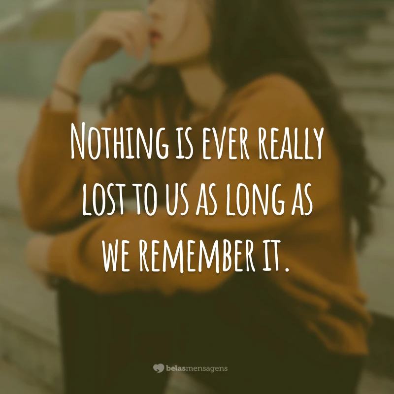Nothing is ever really lost to us as long as we remember it. #tbt
(Nada está realmente perdido para nós, desde que nos lembremos.)