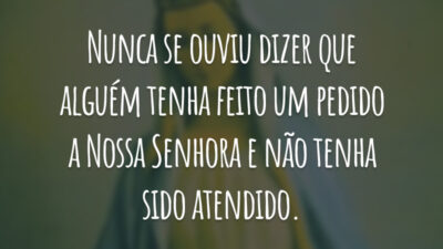 Nunca se ouviu dizer que alguém tenha feito um pedido a Nossa Senhora e não tenha sido atendido.