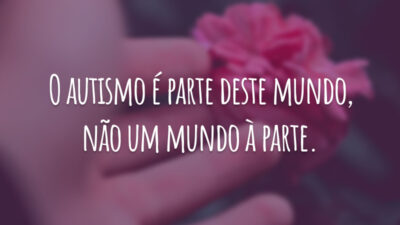 O autismo é parte deste mundo, não um mundo à parte.