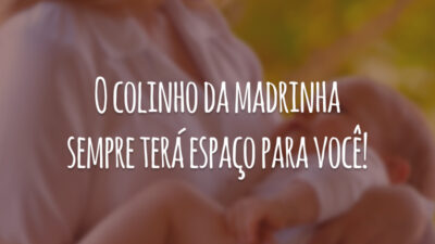 O colinho da madrinha sempre terá espaço para você!