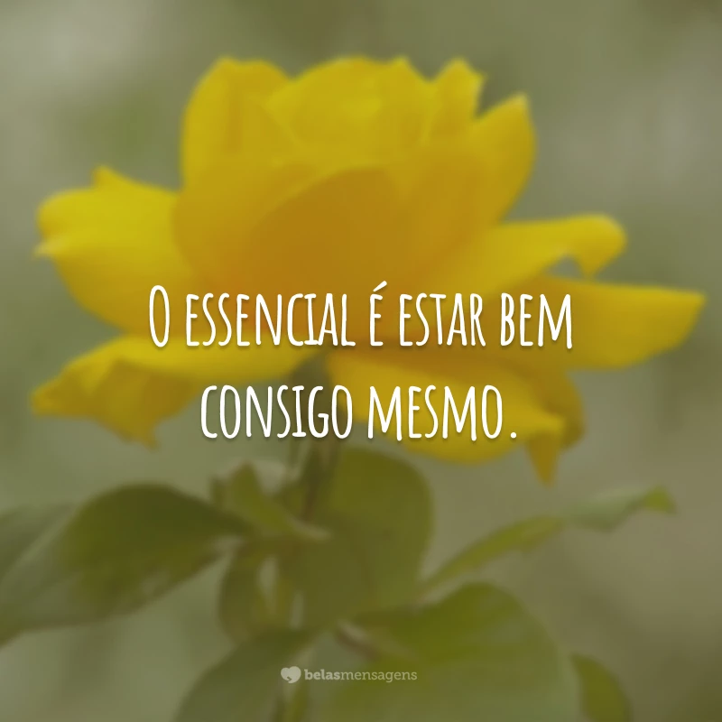 O essencial é estar bem consigo mesmo.