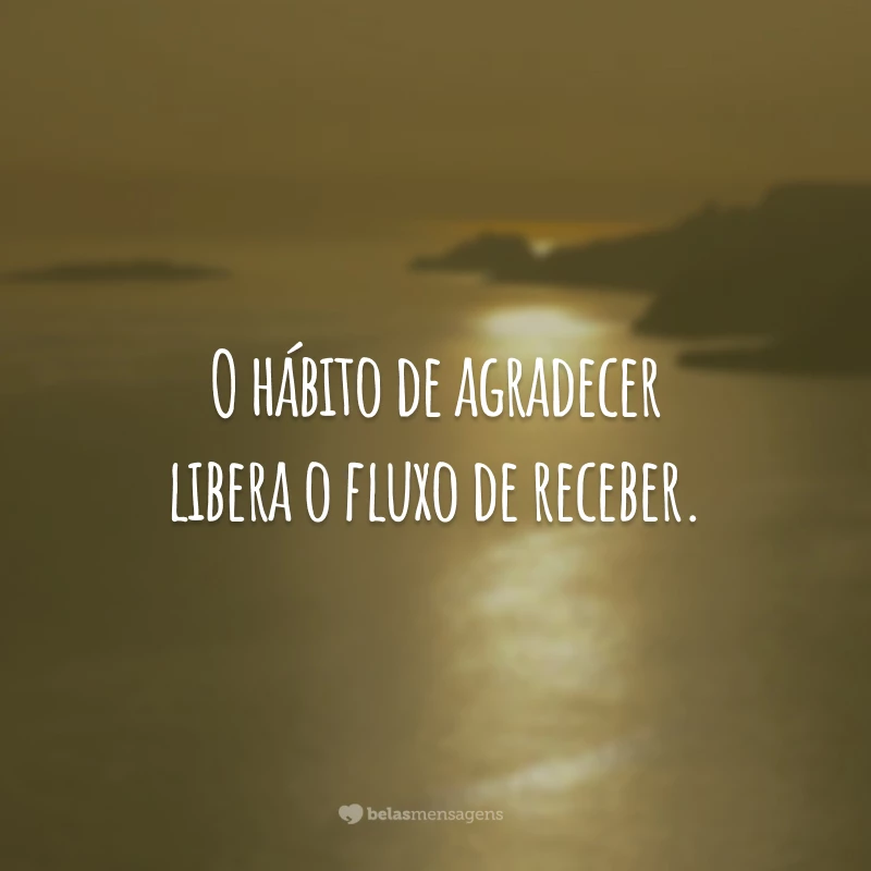 O hábito de agradecer libera o fluxo de receber.