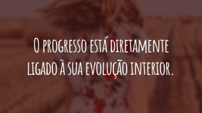O progresso está diretamente ligado à sua evolução interior.