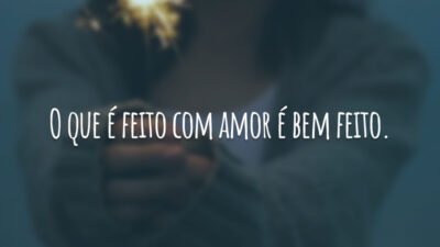 O que é feito com amor é bem feito.