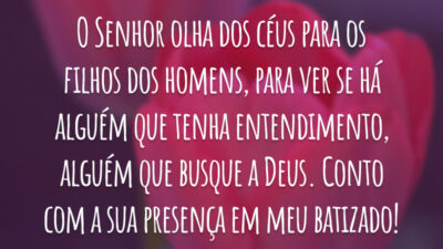 O Senhor olha dos céus para os filhos dos homens, para ver se há alguém que tenha entendimento, alguém que busque a Deus. Conto com a sua presença em meu batizado!