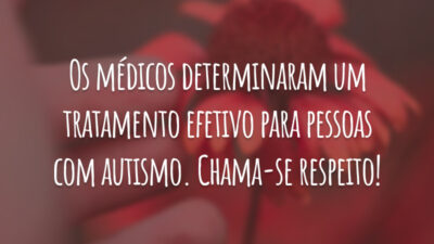 Os médicos determinaram um tratamento efetivo para pessoas com autismo. Chama-se respeito!