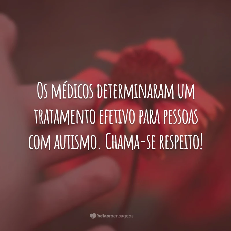 Os médicos determinaram um tratamento efetivo para pessoas com autismo. Chama-se respeito!