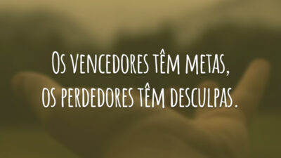 Os vencedores têm metas, os perdedores têm desculpas.