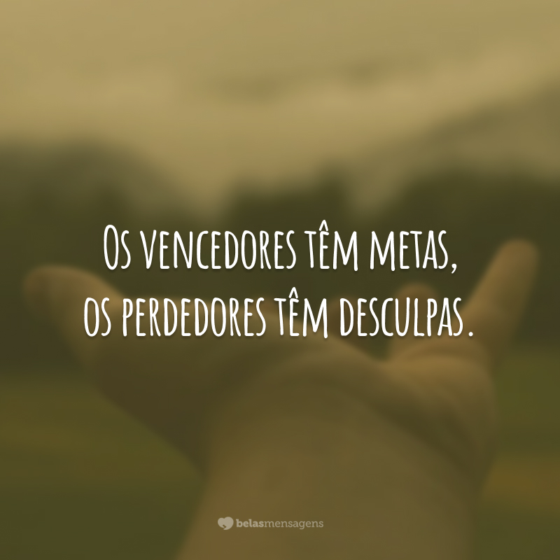 Os vencedores têm metas, os perdedores têm desculpas.